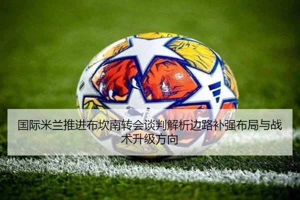 国际米兰推进布坎南转会谈判解析边路补强布局与战术升级方向