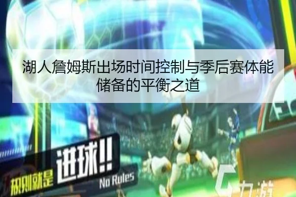 湖人詹姆斯出场时间控制与季后赛体能储备的平衡之道