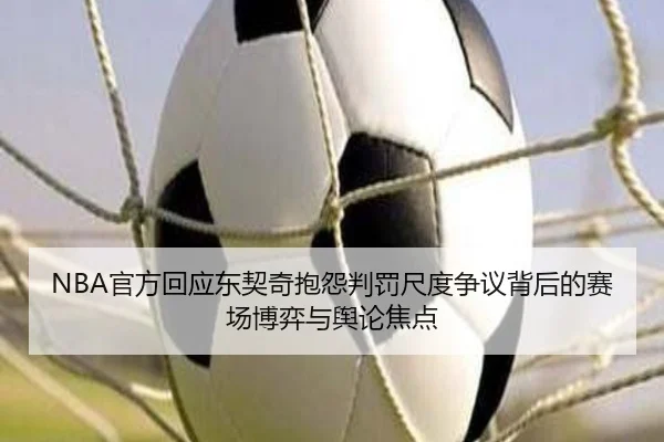 NBA官方回应东契奇抱怨判罚尺度争议背后的赛场博弈与舆论焦点