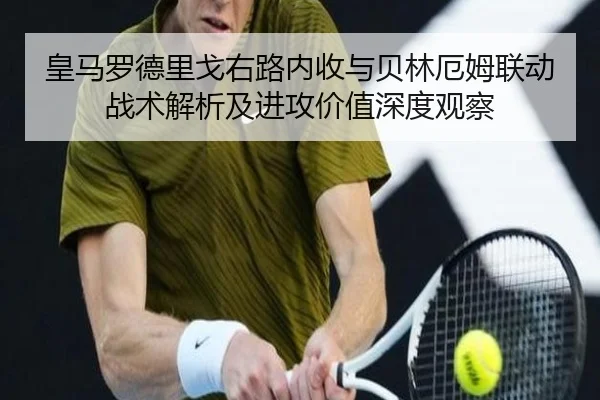 皇马罗德里戈右路内收与贝林厄姆联动战术解析及进攻价值深度观察