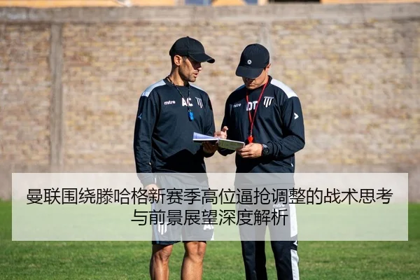 曼联围绕滕哈格新赛季高位逼抢调整的战术思考与前景展望深度解析