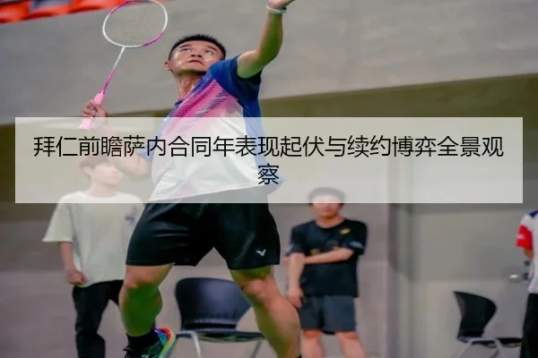 拜仁前瞻萨内合同年表现起伏与续约博弈全景观察
