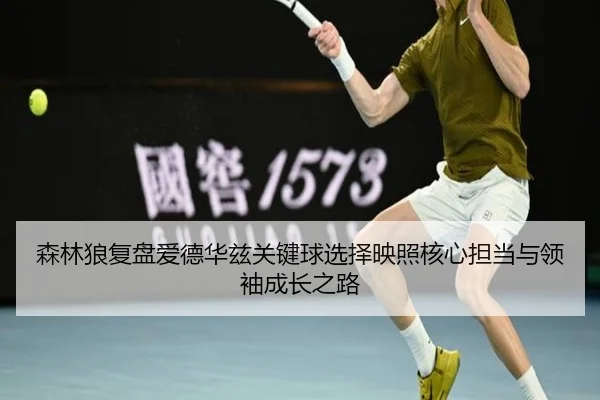 森林狼复盘爱德华兹关键球选择映照核心担当与领袖成长之路
