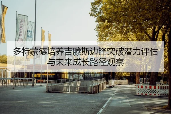 多特蒙德培养吉滕斯边锋突破潜力评估与未来成长路径观察